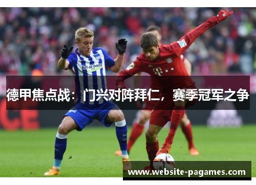 德甲焦点战：门兴对阵拜仁，赛季冠军之争