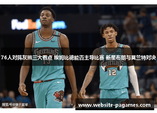 76人对阵灰熊三大看点 埃姆比德能否主导比赛 新星布朗与莫兰特对决