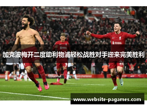 加克波梅开二度助利物浦轻松战胜对手迎来完美胜利