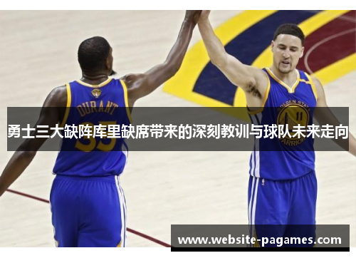 勇士三大缺阵库里缺席带来的深刻教训与球队未来走向