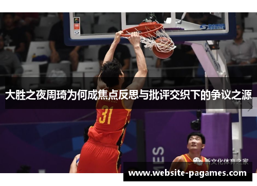 大胜之夜周琦为何成焦点反思与批评交织下的争议之源