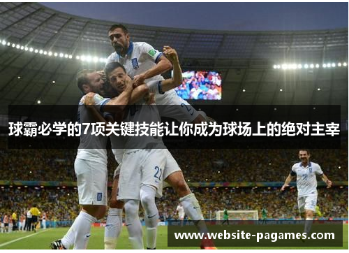 球霸必学的7项关键技能让你成为球场上的绝对主宰
