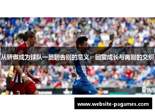 从骄傲成为球队一员到告别的意义：回望成长与离别的交织