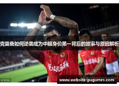 克雷桑如何逆袭成为中超身价第一背后的故事与原因解析