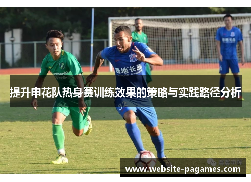 提升申花队热身赛训练效果的策略与实践路径分析