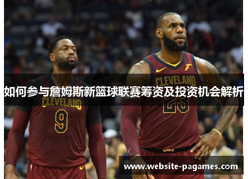 如何参与詹姆斯新篮球联赛筹资及投资机会解析