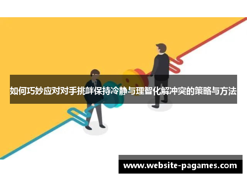 如何巧妙应对对手挑衅保持冷静与理智化解冲突的策略与方法