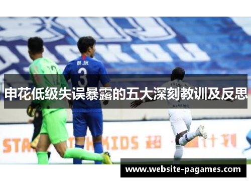 申花低级失误暴露的五大深刻教训及反思