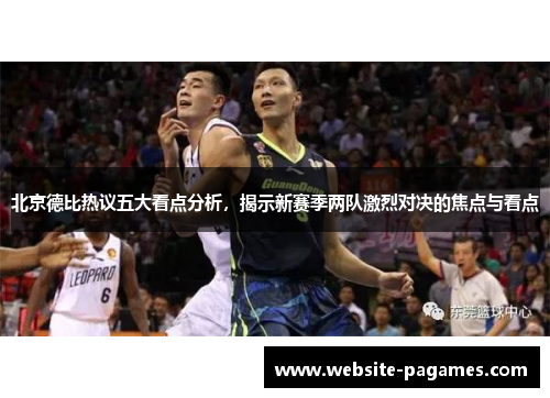 北京德比热议五大看点分析，揭示新赛季两队激烈对决的焦点与看点