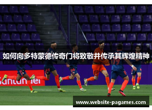 如何向多特蒙德传奇门将致敬并传承其辉煌精神