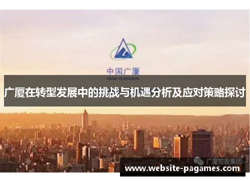 广厦在转型发展中的挑战与机遇分析及应对策略探讨