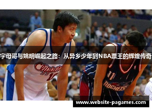 字母哥与姚明崛起之路：从异乡少年到NBA票王的辉煌传奇