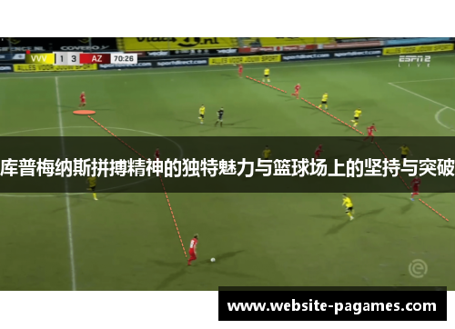 库普梅纳斯拼搏精神的独特魅力与篮球场上的坚持与突破
