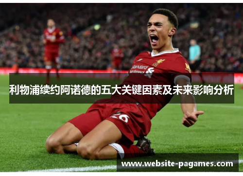 利物浦续约阿诺德的五大关键因素及未来影响分析