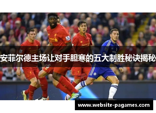 安菲尔德主场让对手胆寒的五大制胜秘诀揭秘