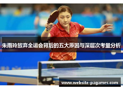 朱雨玲放弃全运会背后的五大原因与深层次考量分析