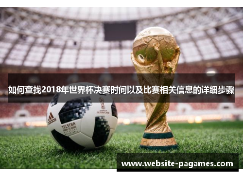如何查找2018年世界杯决赛时间以及比赛相关信息的详细步骤