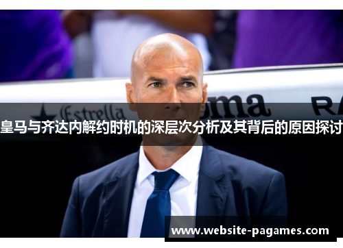 皇马与齐达内解约时机的深层次分析及其背后的原因探讨