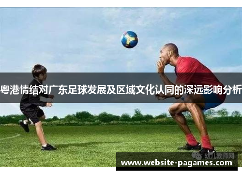 粤港情结对广东足球发展及区域文化认同的深远影响分析