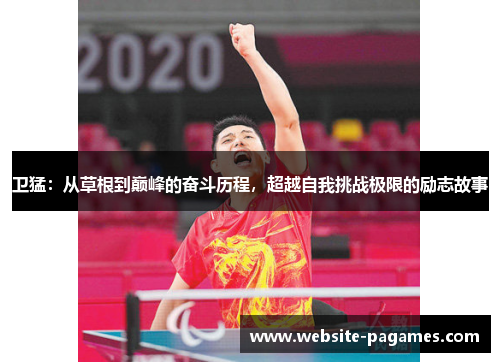 卫猛：从草根到巅峰的奋斗历程，超越自我挑战极限的励志故事