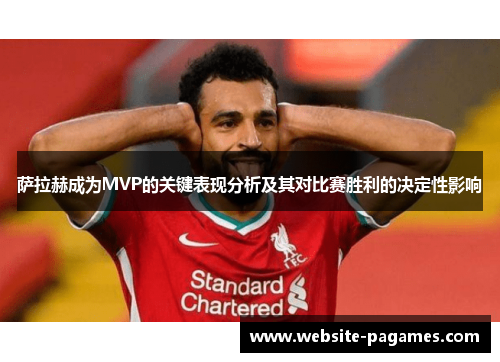 萨拉赫成为MVP的关键表现分析及其对比赛胜利的决定性影响