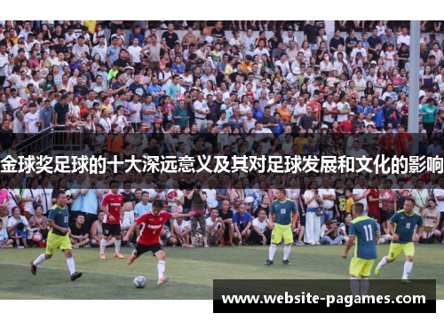 金球奖足球的十大深远意义及其对足球发展和文化的影响 金球奖足球的十大深远意义及其对足球发展和文化的影响