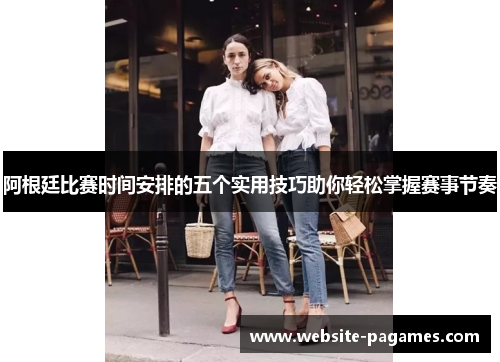 阿根廷比赛时间安排的五个实用技巧助你轻松掌握赛事节奏 阿根廷比赛时间安排的五个实用技巧助你轻松掌握赛事节奏