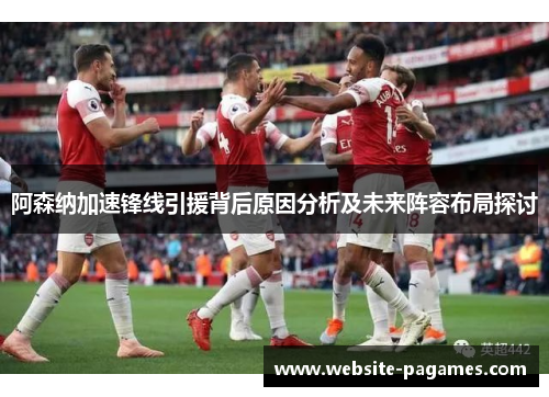 阿森纳加速锋线引援背后原因分析及未来阵容布局探讨