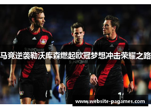 马竞逆袭勒沃库森燃起欧冠梦想冲击荣耀之路 马竞逆袭勒沃库森燃起欧冠梦想冲击荣耀之路