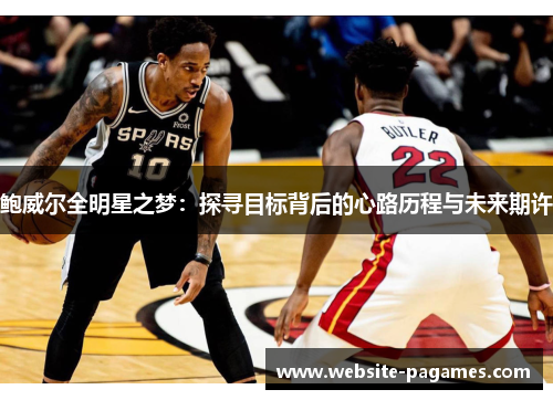 鲍威尔全明星之梦：探寻目标背后的心路历程与未来期许