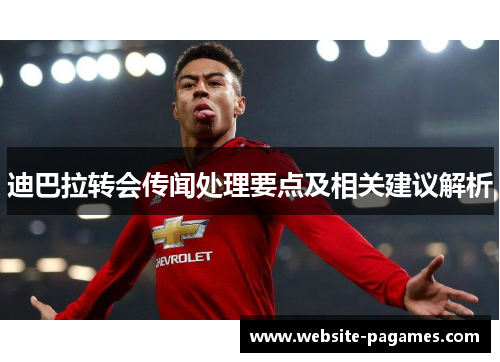 迪巴拉转会传闻处理要点及相关建议解析