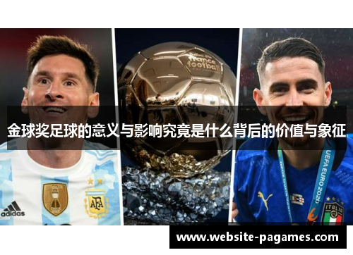 金球奖足球的意义与影响究竟是什么背后的价值与象征 金球奖足球的意义与影响究竟是什么背后的价值与象征