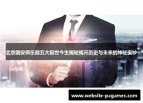 北京国安俱乐部五大前世今生揭秘揭开历史与未来的神秘面纱