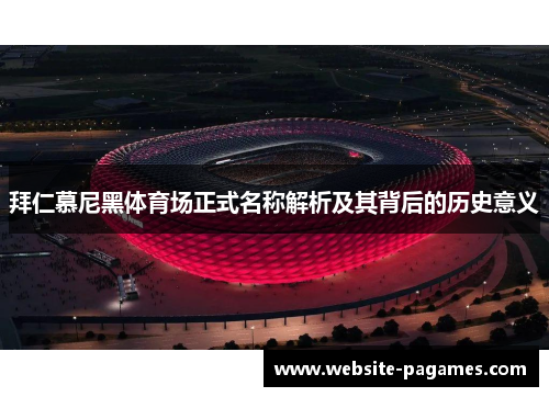 拜仁慕尼黑体育场正式名称解析及其背后的历史意义