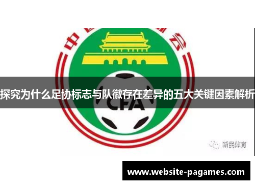 探究为什么足协标志与队徽存在差异的五大关键因素解析