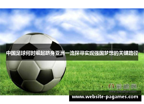 中国足球何时崛起跻身亚洲一流探寻实现强国梦想的关键路径