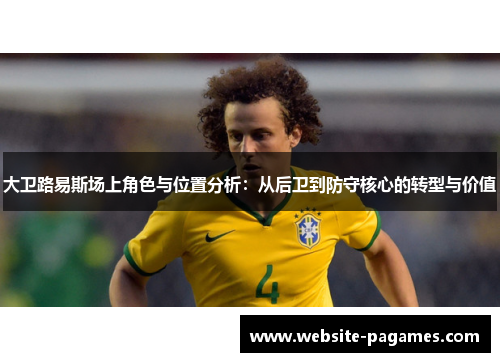 大卫路易斯场上角色与位置分析：从后卫到防守核心的转型与价值
