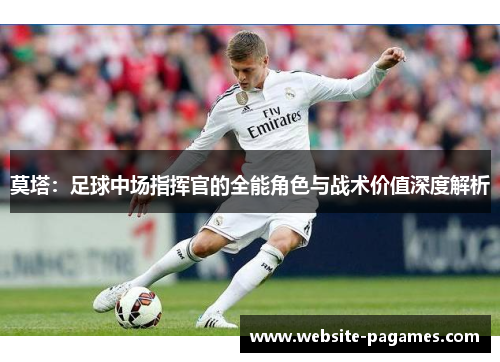 莫塔：足球中场指挥官的全能角色与战术价值深度解析