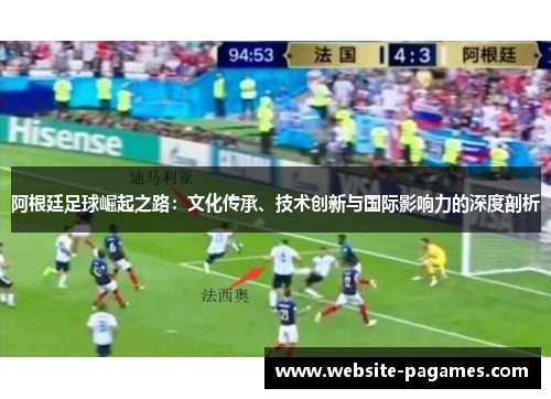 阿根廷足球崛起之路：文化传承、技术创新与国际影响力的深度剖析