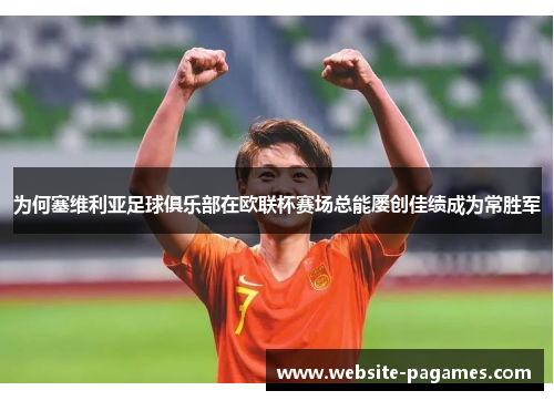 为何塞维利亚足球俱乐部在欧联杯赛场总能屡创佳绩成为常胜军 为何塞维利亚足球俱乐部在欧联杯赛场总能屡创佳绩成为常胜军