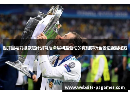 揭开皇马力挺欧超计划背后深层利益驱动的真相解析全景透视揭秘案 揭开皇马力挺欧超计划背后深层利益驱动的真相解析全景透视揭秘案