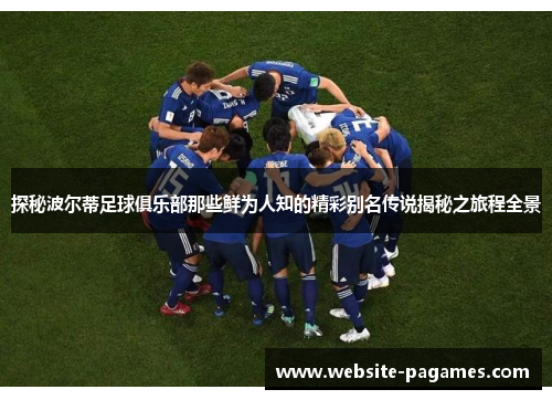 探秘波尔蒂足球俱乐部那些鲜为人知的精彩别名传说揭秘之旅程全景 探秘波尔蒂足球俱乐部那些鲜为人知的精彩别名传说揭秘之旅程全景