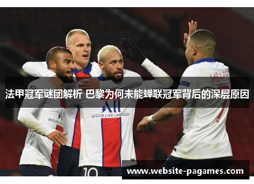 法甲冠军谜团解析 巴黎为何未能蝉联冠军背后的深层原因 法甲冠军谜团解析 巴黎为何未能蝉联冠军背后的深层原因