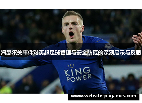 海瑟尔关事件对英超足球管理与安全防范的深刻启示与反思 海瑟尔关事件对英超足球管理与安全防范的深刻启示与反思