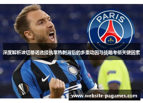 深度解析波切蒂诺选择执掌热刺背后的多重动因与战略考量关键因素