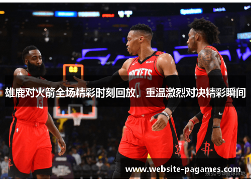 雄鹿对火箭全场精彩时刻回放,重温激烈对决精彩瞬间 雄鹿对火箭全场精彩时刻回放,重温激烈对决精彩瞬间