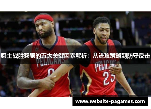 骑士战胜鹈鹕的五大关键因素解析：从进攻策略到防守反击
