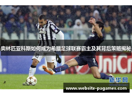 奥林匹亚科斯如何成为希腊足球联赛霸主及其背后策略揭秘