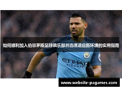 如何顺利加入伯恩茅斯足球俱乐部并迅速适应新环境的实用指南
