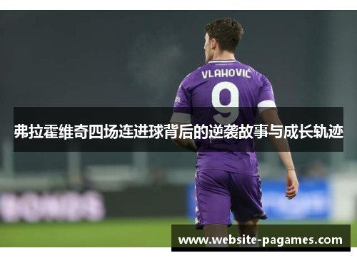 弗拉霍维奇四场连进球背后的逆袭故事与成长轨迹